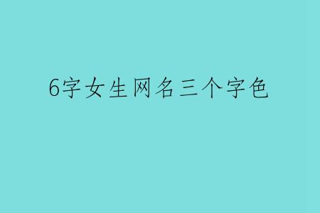 6字女生网名三个字色