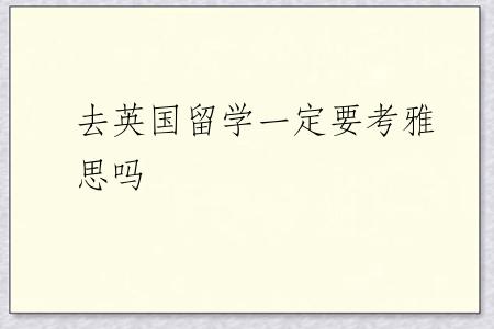 去英国留学一定要考雅思吗