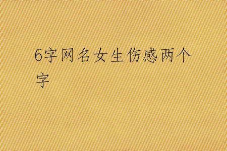 6字网名女生伤感两个字