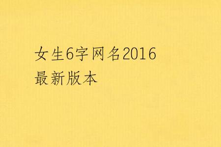 女生6字网名2016最新版本