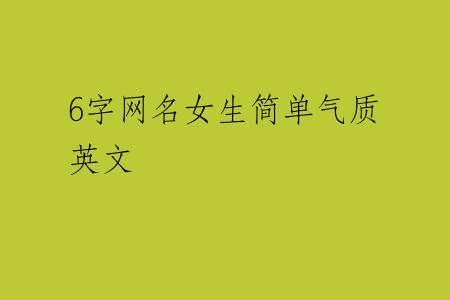 6字网名女生简单气质英文