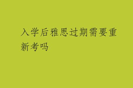 入学后雅思过期需要重新考吗