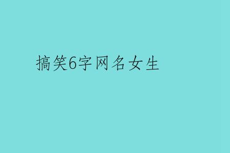 搞笑6字网名女生