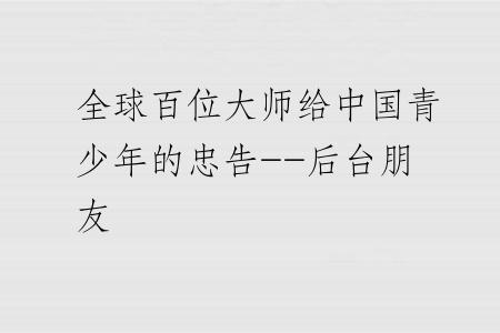 全球百位大师给中国青少年的忠告--后台朋友