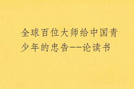 全球百位大师给中国青少年的忠告--论读书