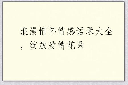 浪漫情怀情感语录大全，绽放爱情花朵