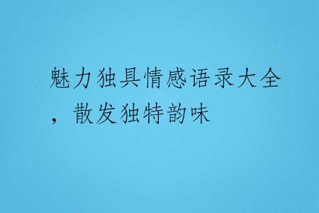 魅力独具情感语录大全，散发独特韵味