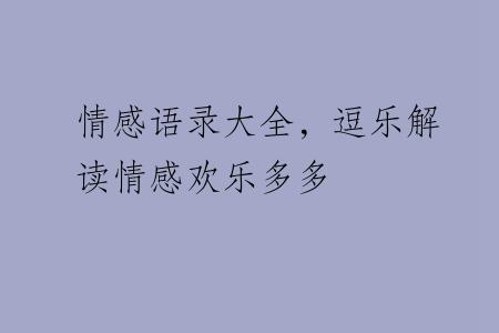 情感语录大全，逗乐解读情感欢乐多多