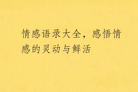 情感语录大全，感悟情感的灵动与鲜活