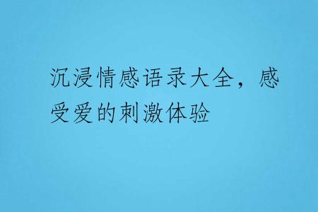 沉浸情感语录大全，感受爱的刺激体验