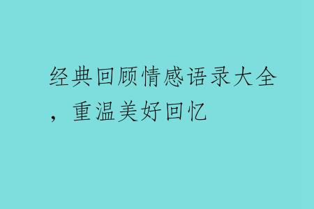 经典回顾情感语录大全，重温美好回忆
