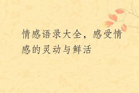 情感语录大全，感受情感的灵动与鲜活