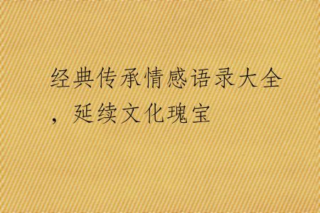 经典传承情感语录大全，延续文化瑰宝