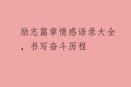 励志篇章情感语录大全，书写奋斗历程