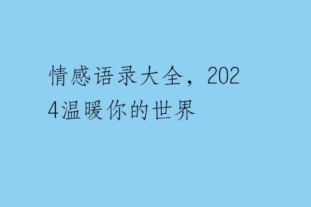 情感语录大全，2024温暖你的世界