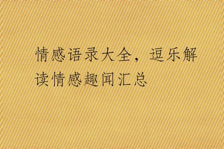 情感语录大全，逗乐解读情感趣闻汇总