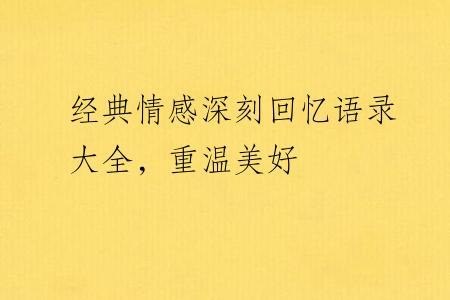 经典情感深刻回忆语录大全，重温美好