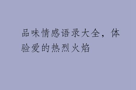 品味情感语录大全，体验爱的热烈火焰