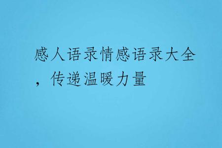 感人语录情感语录大全，传递温暖力量