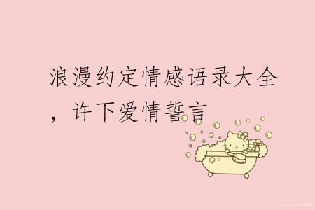 浪漫约定情感语录大全，许下爱情誓言