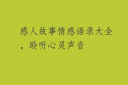 感人故事情感语录大全，聆听心灵声音