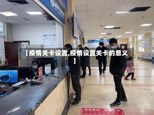 【疫情关卡设置,疫情设置关卡的意义】