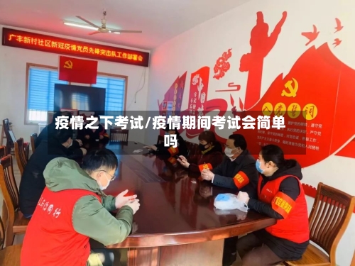 疫情之下考试/疫情期间考试会简单吗
