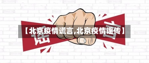 【北京疫情谎言,北京疫情谣传】