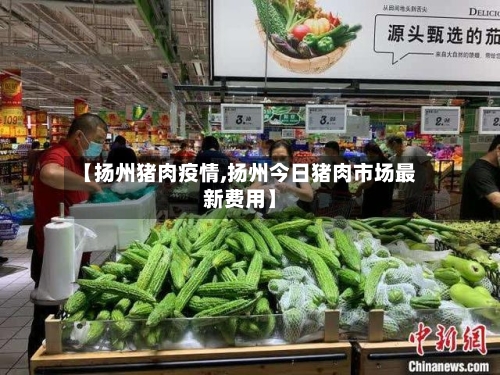 【扬州猪肉疫情,扬州今日猪肉市场最新费用】