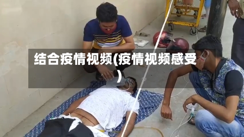 结合疫情视频(疫情视频感受)