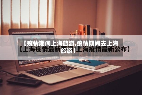 【疫情期间上海旅游,疫情期间去上海旅游】