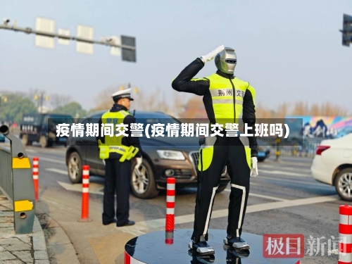 疫情期间交警(疫情期间交警上班吗)