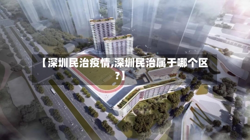 【深圳民治疫情,深圳民治属于哪个区?】