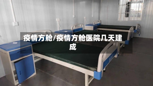疫情方舱/疫情方舱医院几天建成