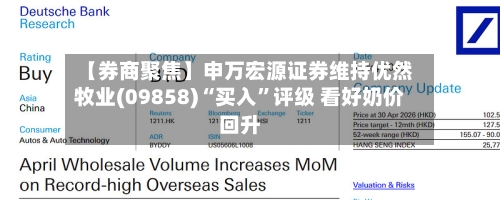 【券商聚焦】申万宏源证券维持优然牧业(09858)“买入”评级 看好奶价回升