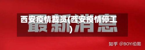 西安疫情裁员(西安疫情停工)