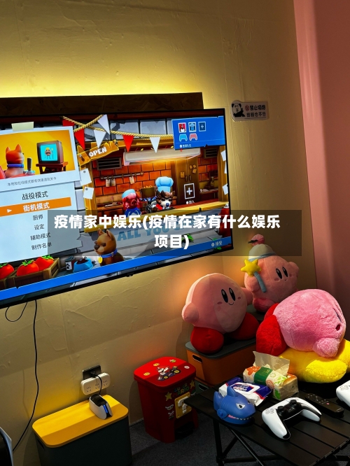 疫情家中娱乐(疫情在家有什么娱乐项目)-第1张图片