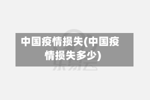 中国疫情损失(中国疫情损失多少)