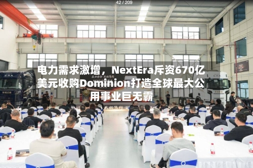 电力需求激增，NextEra斥资670亿美元收购Dominion打造全球最大公用事业巨无霸