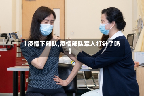 【疫情下部队,疫情部队军人打针了吗】
