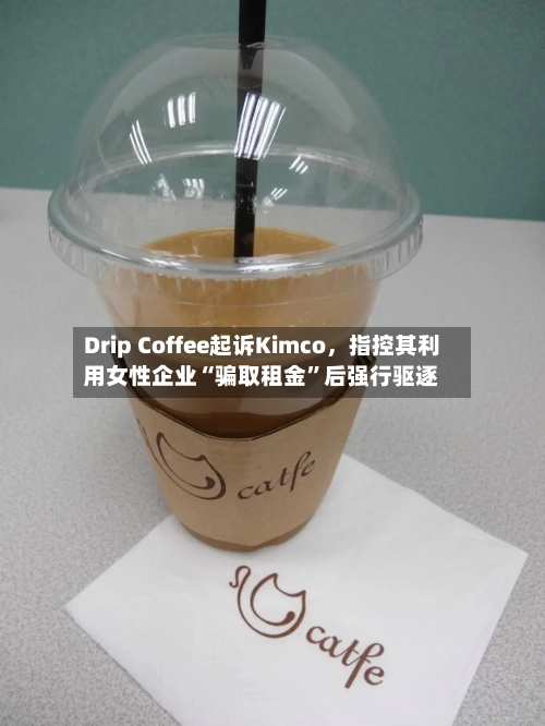 Drip Coffee起诉Kimco,指控其利用女性企业“骗取租金”后强行驱逐