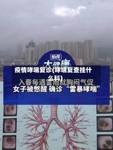 疫情哮喘复诊(哮喘复查挂什么科)