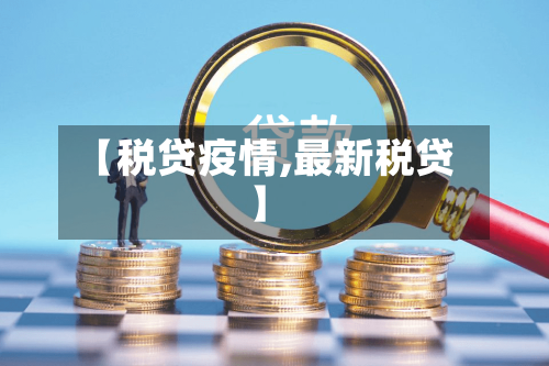 【税贷疫情,最新税贷】