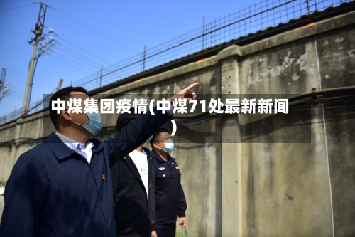 中煤集团疫情(中煤71处最新新闻)