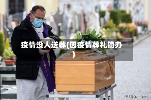 疫情没人送葬(因疫情葬礼简办)