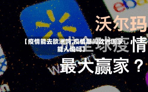 【疫情能去欧洲吗,疫情期间欧洲国家能入境吗】