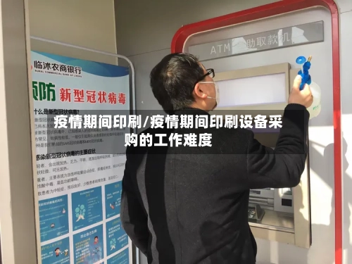 疫情期间印刷/疫情期间印刷设备采购的工作难度