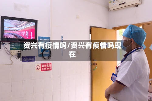资兴有疫情吗/资兴有疫情吗现在