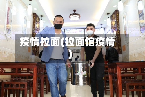 疫情拉面(拉面馆疫情)