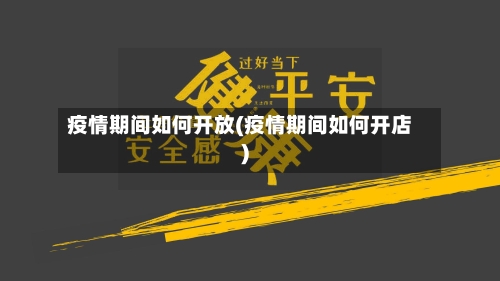 疫情期间如何开放(疫情期间如何开店)